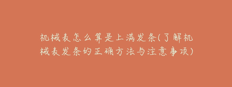 机械表怎么算是上满发条(了解机械表发条的正确方法与注意事项)-名表号 机械表怎么算是上满发条(了解机械表发条的正确方法与注意事项)