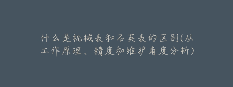 什么是机械表和石英表的区别(从工作原理、精度和维护角度分析)-名表号 什么是机械表和石英表的区别(从工作原理、精度和维护角度分析)