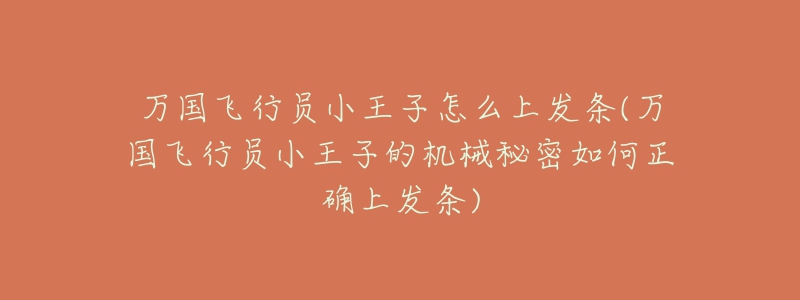 万国飞行员小王子怎么上发条(万国飞行员小王子的机械秘密如何正确上发条)-名表号 万国飞行员小王子怎么上发条(万国飞行员小王子的机械秘密如何正确上发条)