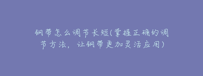 钢带怎么调节长短(掌握正确的调节方法,让钢带更加灵活应用)-名表号 钢带怎么调节长短(掌握正确的调节方法,让钢带更加灵活应用)