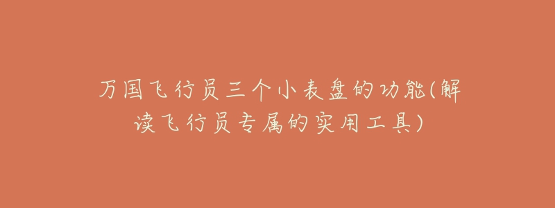 万国飞行员三个小表盘的功能(解读飞行员专属的实用工具)-名表号 万国飞行员三个小表盘的功能(解读飞行员专属的实用工具)