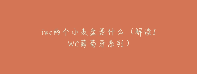 iwc两个小表盘是什么(解读IWC葡萄牙系列)-名表号 iwc两个小表盘是什么(解读IWC葡萄牙系列)