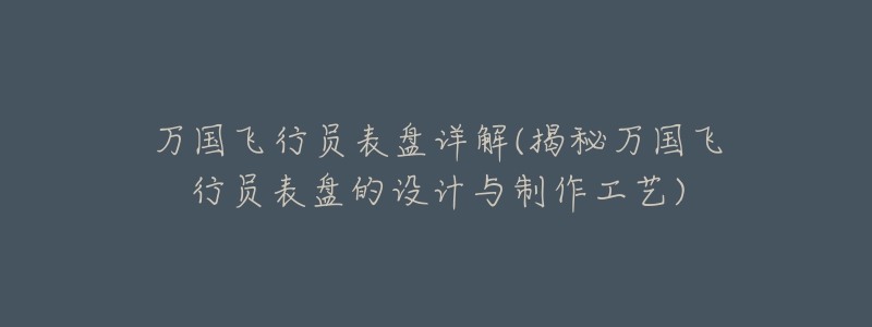 万国飞行员表盘详解(揭秘万国飞行员表盘的设计与制作工艺)-名表号 万国飞行员表盘详解(揭秘万国飞行员表盘的设计与制作工艺)