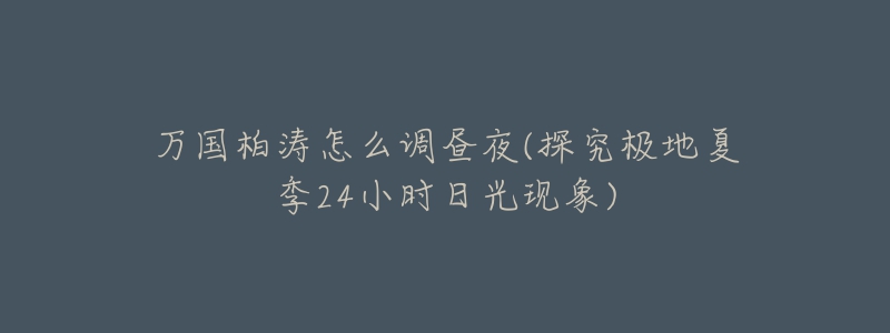 万国柏涛怎么调昼夜(探究极地夏季24小时日光现象)-名表号 万国柏涛怎么调昼夜(探究极地夏季24小时日光现象)