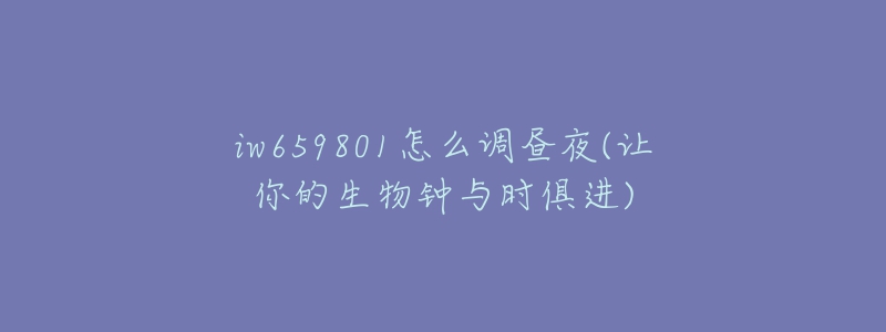 iw659801怎么调昼夜(让你的生物钟与时俱进)-名表号 iw659801怎么调昼夜(让你的生物钟与时俱进)