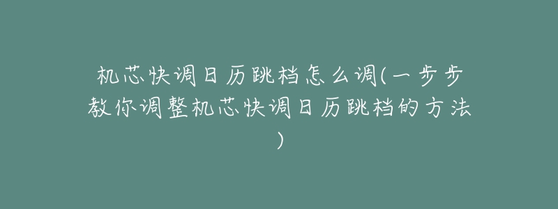 机芯快调日历跳档怎么调(一步步教你调整机芯快调日历跳档的方法)-名表号 机芯快调日历跳档怎么调(一步步教你调整机芯快调日历跳档的方法)