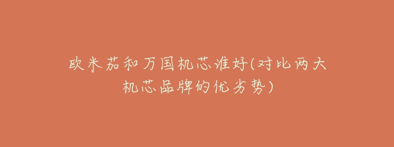 欧米茄和万国机芯谁好(对比两大机芯品牌的优劣势)-名表号 欧米茄和万国机芯谁好(对比两大机芯品牌的优劣势)