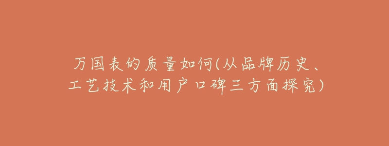 万国表的质量如何(从品牌历史、工艺技术和用户口碑三方面探究)-名表号 万国表的质量如何(从品牌历史、工艺技术和用户口碑三方面探究)