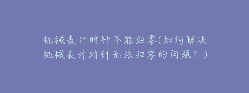 机械表计时针不能归零(如何解决机械表计时针无法归零的问题？)