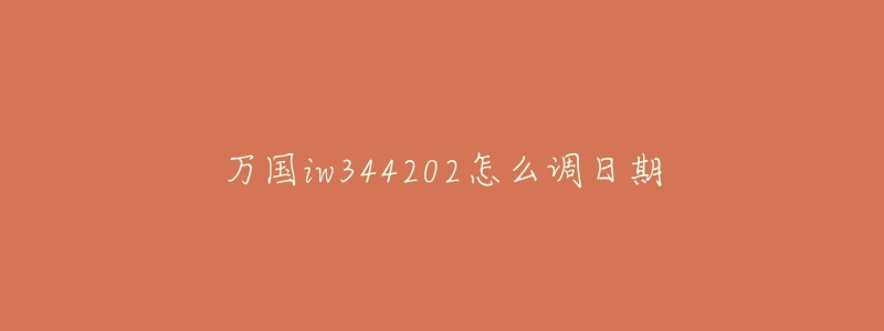 万国iw344202怎么调日期-名表号 万国iw344202怎么调日期