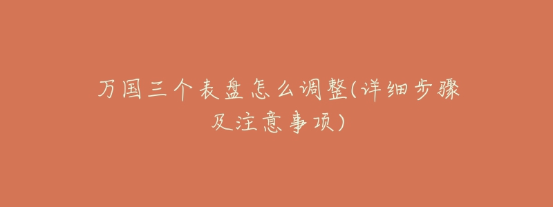 万国三个表盘怎么调整(详细步骤及注意事项)-名表号 万国三个表盘怎么调整(详细步骤及注意事项)
