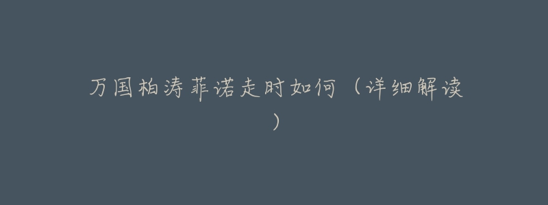 万国柏涛菲诺走时如何(详细解读)-名表号 万国柏涛菲诺走时如何(详细解读)