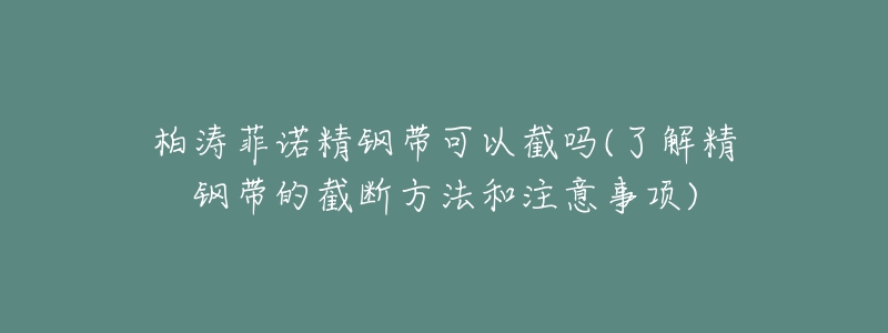 柏涛菲诺精钢带可以截吗(了解精钢带的截断方法和注意事项)-名表号 柏涛菲诺精钢带可以截吗(了解精钢带的截断方法和注意事项)