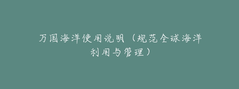 万国海洋使用说明（规范全球海洋利用与管理）