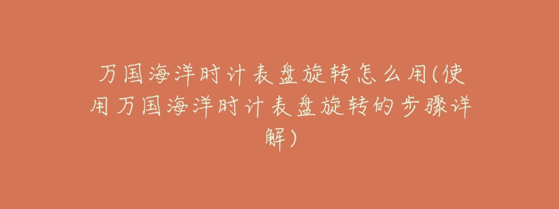 万国海洋时计表盘旋转怎么用(使用万国海洋时计表盘旋转的步骤详解)-名表号 万国海洋时计表盘旋转怎么用(使用万国海洋时计表盘旋转的步骤详解)