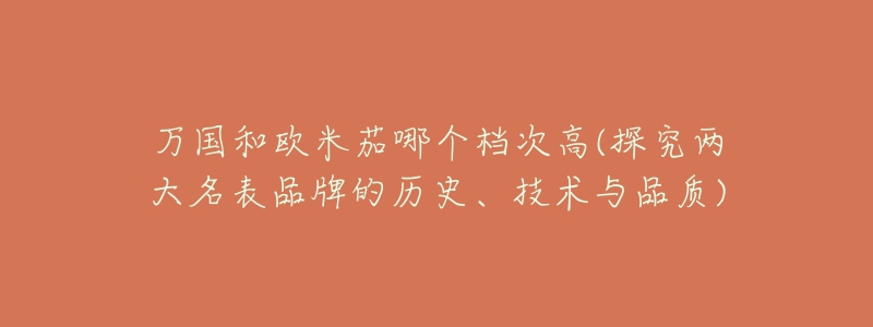 万国和欧米茄哪个档次高(探究两大名表品牌的历史、技术与品质)-名表号 万国和欧米茄哪个档次高(探究两大名表品牌的历史、技术与品质)