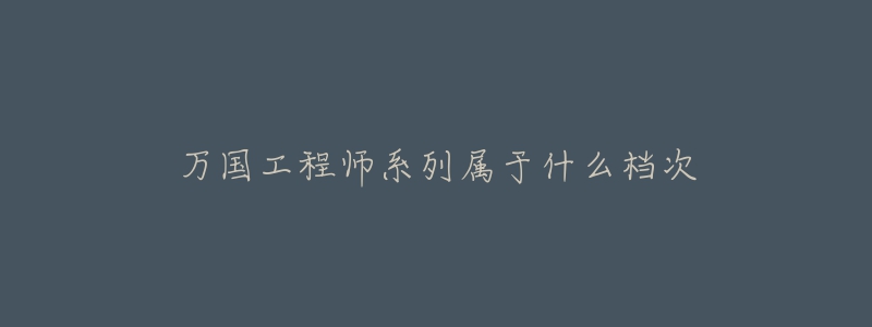万国工程师系列属于什么档次-名表号 万国工程师系列属于什么档次