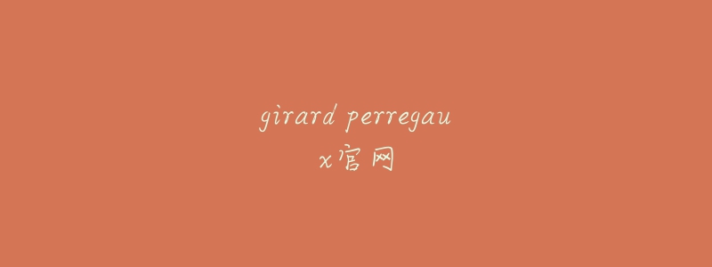 girard perregaux官网-名表号 girard perregaux官网