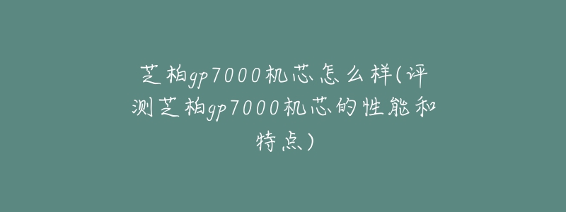 芝柏gp7000机芯怎么样(评测芝柏gp7000机芯的性能和特点)-名表号 芝柏gp7000机芯怎么样(评测芝柏gp7000机芯的性能和特点)