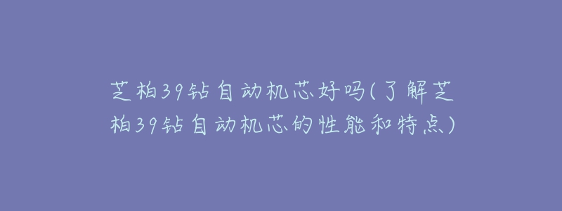 芝柏39钻自动机芯好吗(了解芝柏39钻自动机芯的性能和特点)-名表号 芝柏39钻自动机芯好吗(了解芝柏39钻自动机芯的性能和特点)