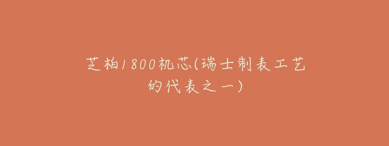 芝柏1800机芯(瑞士制表工艺的代表之一)-名表号 芝柏1800机芯(瑞士制表工艺的代表之一)