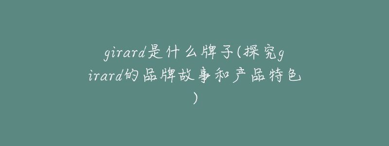 girard是什么牌子(探究girard的品牌故事和产品特色)-名表号 girard是什么牌子(探究girard的品牌故事和产品特色)