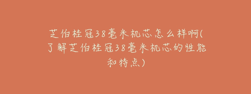 芝伯桂冠38毫米机芯怎么样啊(了解芝伯桂冠38毫米机芯的性能和特点)-名表号 芝伯桂冠38毫米机芯怎么样啊(了解芝伯桂冠38毫米机芯的性能和特点)