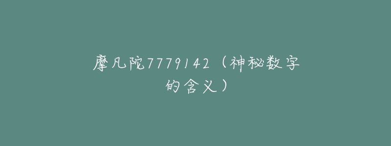 摩凡陀7779142(神秘数字的含义)-名表号 摩凡陀7779142(神秘数字的含义)