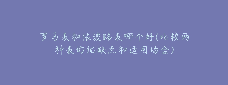 罗马表和依波路表哪个好(比较两种表的优缺点和适用场合)-名表号 罗马表和依波路表哪个好(比较两种表的优缺点和适用场合)