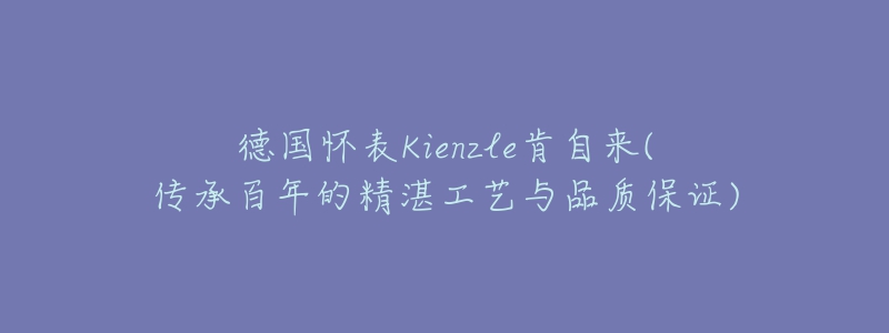 德国怀表Kienzle肯自来(传承百年的精湛工艺与品质保证)-名表号 德国怀表Kienzle肯自来(传承百年的精湛工艺与品质保证)