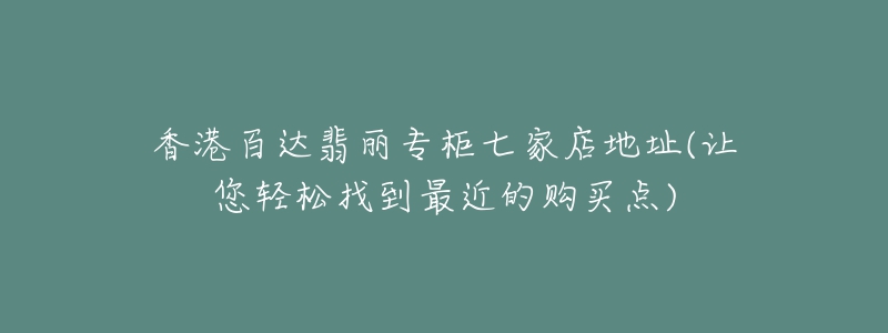 香港百达翡丽专柜七家店地址(让您轻松找到最近的购买点)-名表号 香港百达翡丽专柜七家店地址(让您轻松找到最近的购买点)
