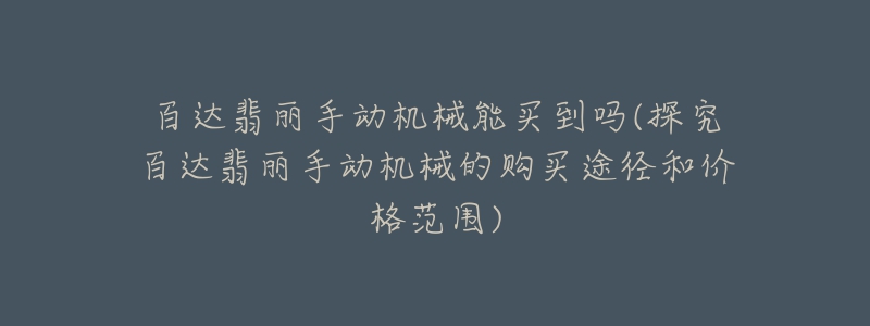 百达翡丽手动机械能买到吗(探究百达翡丽手动机械的购买途径和价格范围)-名表号 百达翡丽手动机械能买到吗(探究百达翡丽手动机械的购买途径和价格范围)