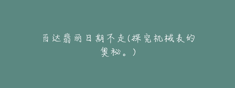 百达翡丽日期不走(探究机械表的奥秘。)-名表号 百达翡丽日期不走(探究机械表的奥秘。)