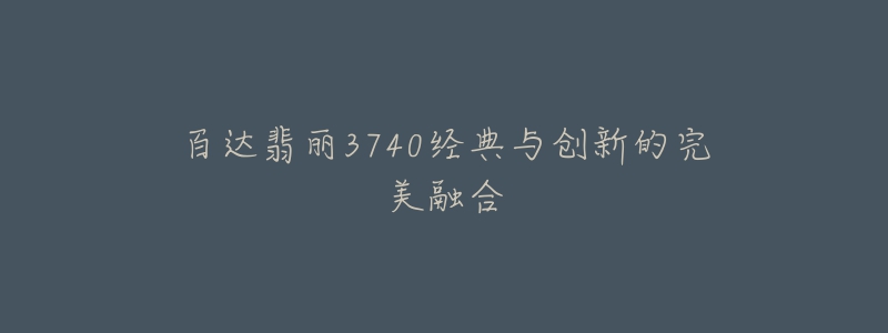 百达翡丽3740经典与创新的完美融合-名表号 百达翡丽3740经典与创新的完美融合