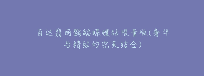 百达翡丽鹦鹉螺镶钻限量版(奢华与精致的完美结合)-名表号 百达翡丽鹦鹉螺镶钻限量版(奢华与精致的完美结合)
