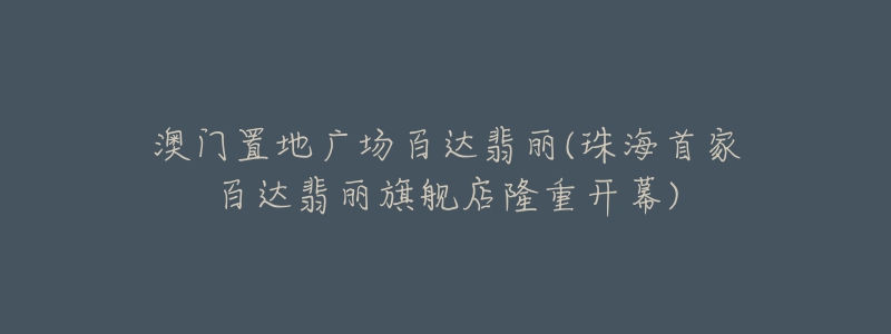澳门置地广场百达翡丽(珠海首家百达翡丽旗舰店隆重开幕)-名表号 澳门置地广场百达翡丽(珠海首家百达翡丽旗舰店隆重开幕)