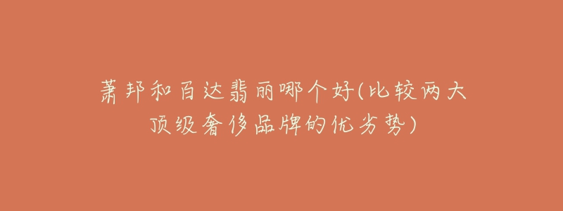 萧邦和百达翡丽哪个好(比较两大顶级奢侈品牌的优劣势)-名表号 萧邦和百达翡丽哪个好(比较两大顶级奢侈品牌的优劣势)
