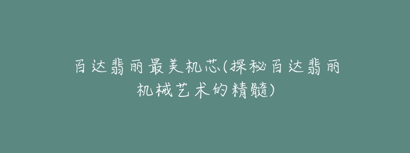百达翡丽最美机芯(探秘百达翡丽机械艺术的精髓)-名表号 百达翡丽最美机芯(探秘百达翡丽机械艺术的精髓)
