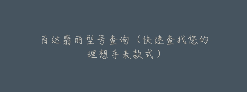 百达翡丽型号查询(快速查找您的理想手表款式)-名表号 百达翡丽型号查询(快速查找您的理想手表款式)