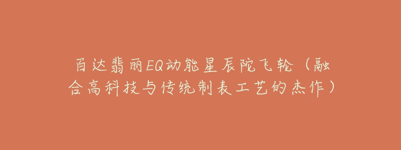 百达翡丽EQ动能星辰陀飞轮(融合高科技与传统制表工艺的杰作)-名表号 百达翡丽EQ动能星辰陀飞轮(融合高科技与传统制表工艺的杰作)