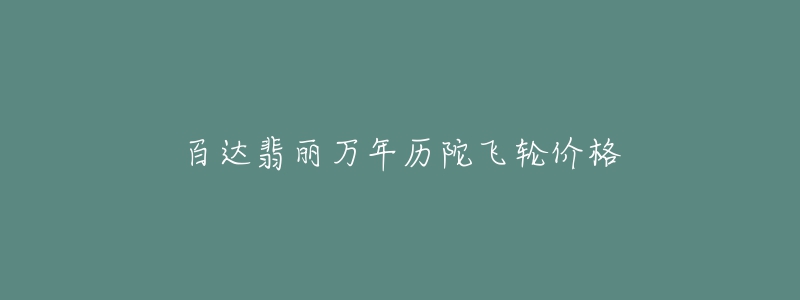 百达翡丽万年历陀飞轮价格-名表号 百达翡丽万年历陀飞轮价格
