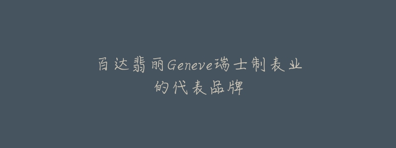 百达翡丽Geneve瑞士制表业的代表品牌-名表号 百达翡丽Geneve瑞士制表业的代表品牌
