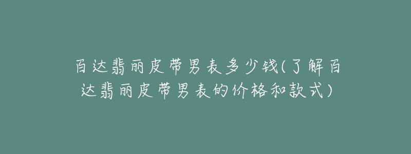 百达翡丽皮带男表多少钱(了解百达翡丽皮带男表的价格和款式)-名表号 百达翡丽皮带男表多少钱(了解百达翡丽皮带男表的价格和款式)