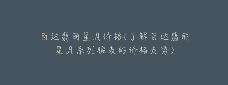 百达翡丽星月价格(了解百达翡丽星月系列腕表的价格走势)-名表号 百达翡丽星月价格(了解百达翡丽星月系列腕表的价格走势)
