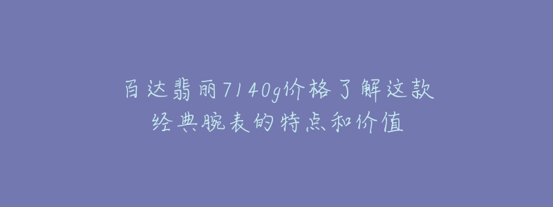 百达翡丽7140g价格了解这款经典腕表的特点和价值-名表号 百达翡丽7140g价格了解这款经典腕表的特点和价值