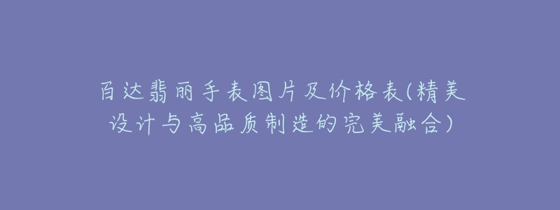 百达翡丽手表图片及价格表(精美设计与高品质制造的完美融合)-名表号 百达翡丽手表图片及价格表(精美设计与高品质制造的完美融合)