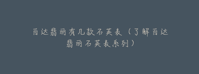 百达翡丽有几款石英表（了解百达翡丽石英表系列）