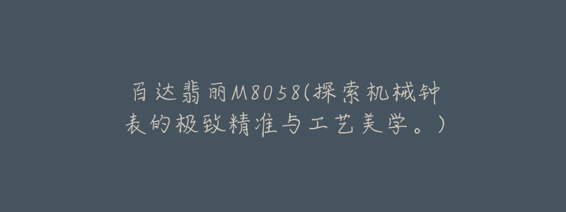 百达翡丽M8058(探索机械钟表的极致精准与工艺美学。)-名表号 百达翡丽M8058(探索机械钟表的极致精准与工艺美学。)