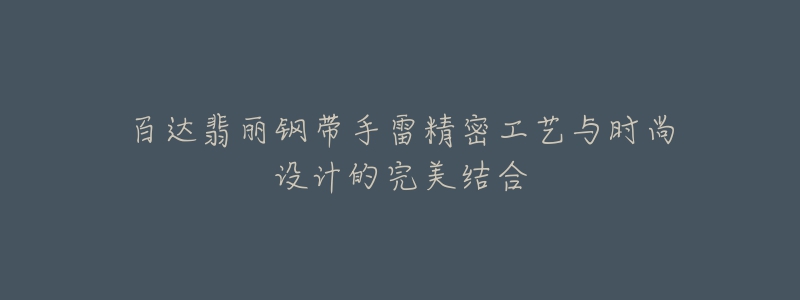 百达翡丽钢带手雷精密工艺与时尚设计的完美结合-名表号 百达翡丽钢带手雷精密工艺与时尚设计的完美结合