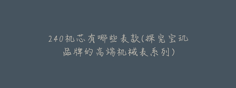 240机芯有哪些表款(探究宝玑品牌的高端机械表系列)-名表号 240机芯有哪些表款(探究宝玑品牌的高端机械表系列)